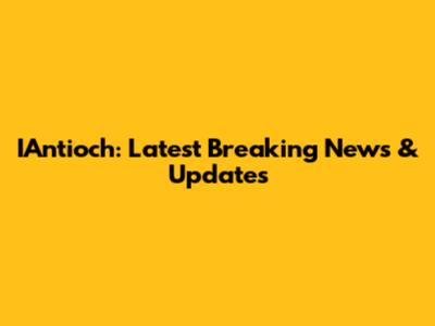 IAntioch: Latest Breaking News & Updates