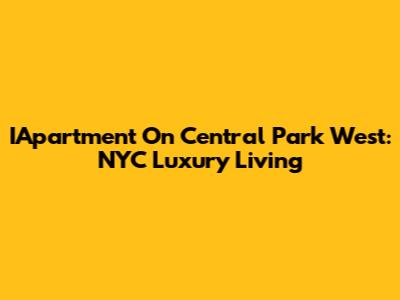 IApartment On Central Park West: NYC Luxury Living