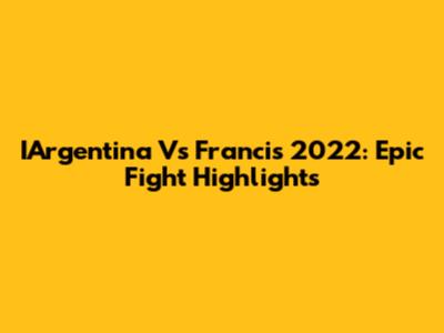 IArgentina Vs Francis 2022: Epic Fight Highlights