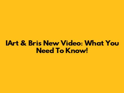 IArt & Bri's New Video: What You Need To Know!