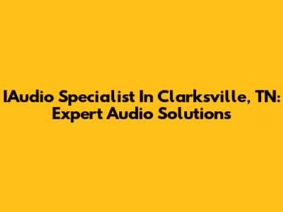 IAudio Specialist In Clarksville, TN: Expert Audio Solutions