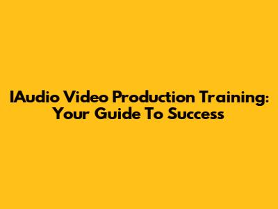 IAudio Video Production Training: Your Guide To Success