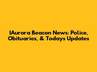 IAurora Beacon News: Police, Obituaries, & Today's Updates