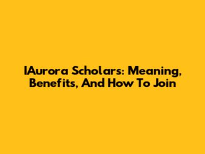 IAurora Scholars: Meaning, Benefits, And How To Join