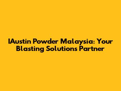 IAustin Powder Malaysia: Your Blasting Solutions Partner