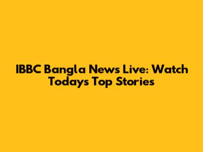 IBBC Bangla News Live: Watch Today's Top Stories