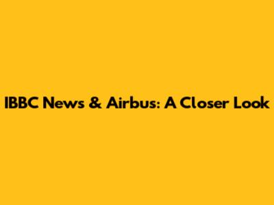 IBBC News & Airbus: A Closer Look