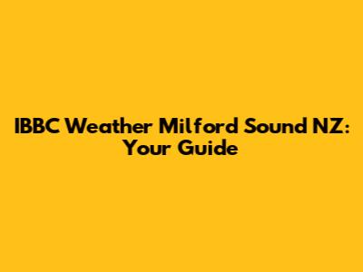 IBBC Weather Milford Sound NZ: Your Guide