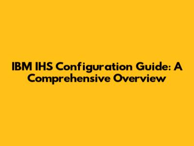 IBM IHS Configuration Guide: A Comprehensive Overview