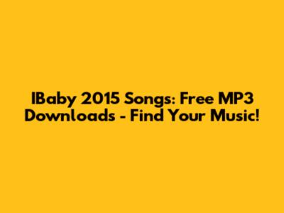 IBaby 2015 Songs: Free MP3 Downloads - Find Your Music!
