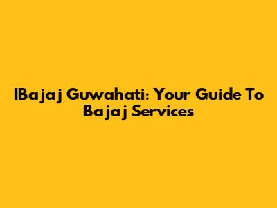 IBajaj Guwahati: Your Guide To Bajaj Services