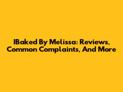IBaked By Melissa: Reviews, Common Complaints, And More