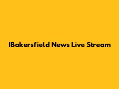 IBakersfield News Live Stream