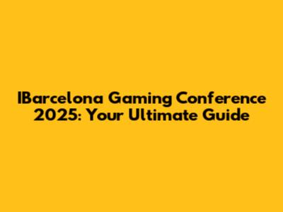 IBarcelona Gaming Conference 2025: Your Ultimate Guide