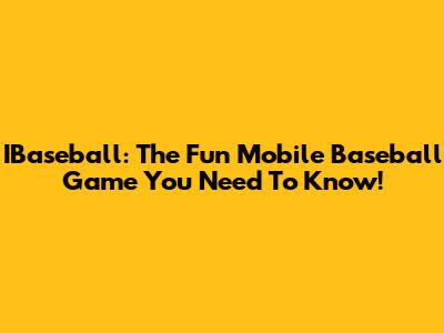 IBaseball: The Fun Mobile Baseball Game You Need To Know!