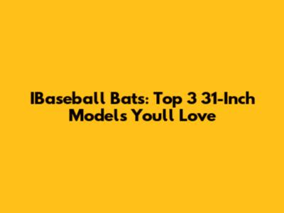 IBaseball Bats: Top 3 31-Inch Models You'll Love