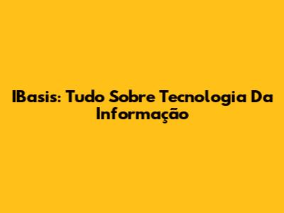 IBasis: Tudo Sobre Tecnologia Da Informação