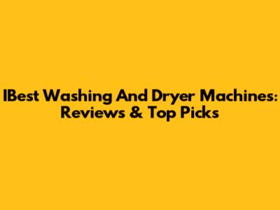 IBest Washing And Dryer Machines: Reviews & Top Picks
