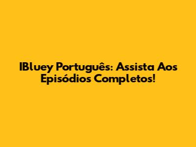 IBluey Português: Assista Aos Episódios Completos!