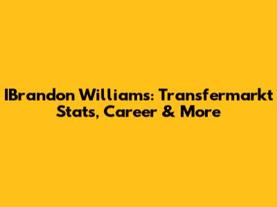 IBrandon Williams: Transfermarkt Stats, Career & More