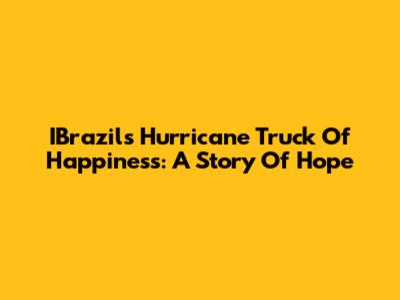 IBrazil's Hurricane Truck Of Happiness: A Story Of Hope