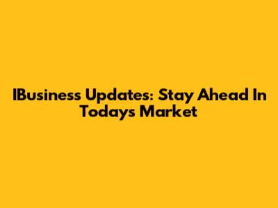 IBusiness Updates: Stay Ahead In Today's Market