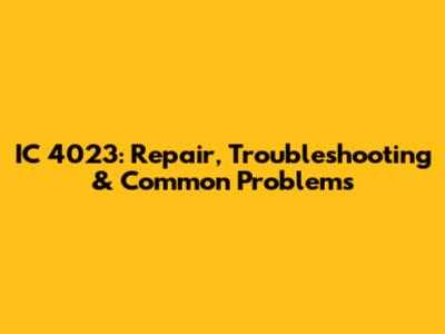 IC 4023: Repair, Troubleshooting & Common Problems