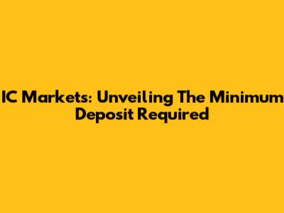 IC Markets: Unveiling The Minimum Deposit Required
