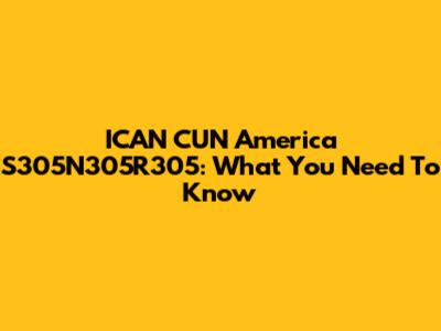 ICAN CUN America S305N305R305: What You Need To Know