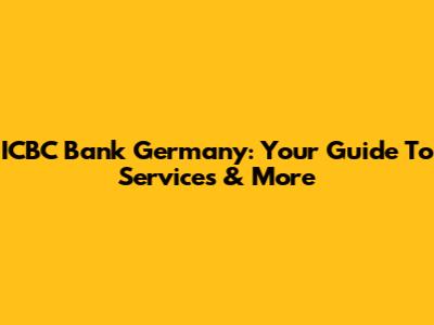 ICBC Bank Germany: Your Guide To Services & More