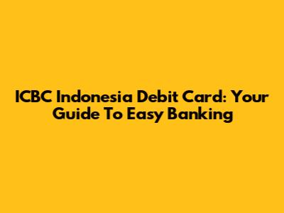 ICBC Indonesia Debit Card: Your Guide To Easy Banking
