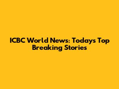 ICBC World News: Today's Top Breaking Stories