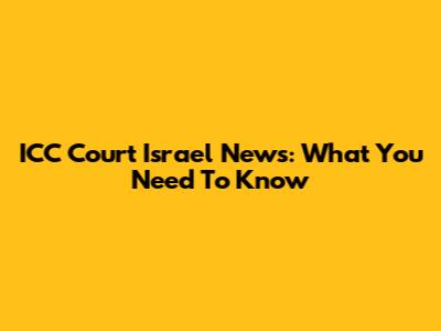 ICC Court Israel News: What You Need To Know