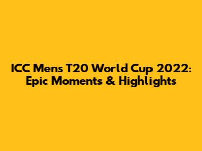 ICC Men's T20 World Cup 2022: Epic Moments & Highlights