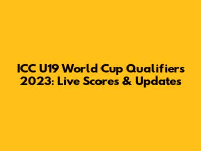 ICC U19 World Cup Qualifiers 2023: Live Scores & Updates