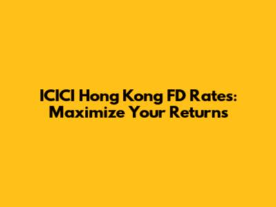 ICICI Hong Kong FD Rates: Maximize Your Returns