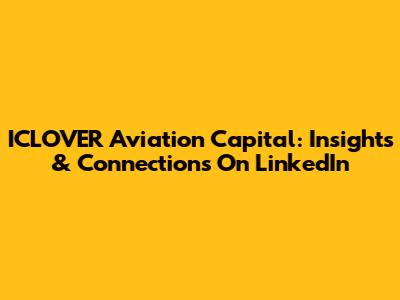 ICLOVER Aviation Capital: Insights & Connections On LinkedIn