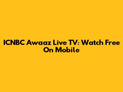 ICNBC Awaaz Live TV: Watch Free On Mobile