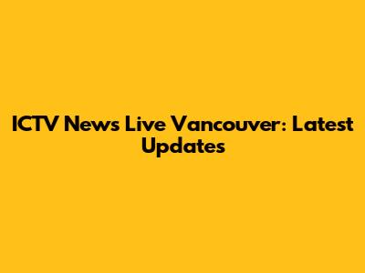 ICTV News Live Vancouver: Latest Updates