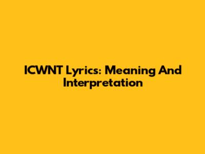 ICWNT Lyrics: Meaning And Interpretation