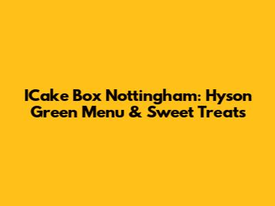ICake Box Nottingham: Hyson Green Menu & Sweet Treats