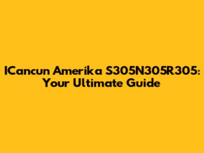 ICancun Amerika S305N305R305: Your Ultimate Guide