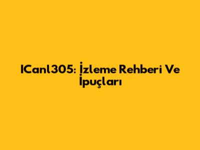 ICanl305: İzleme Rehberi Ve İpuçları