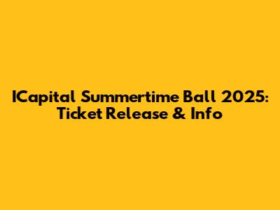 ICapital Summertime Ball 2025: Ticket Release & Info