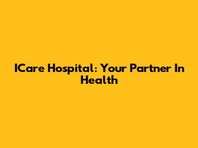 ICare Hospital: Your Partner In Health