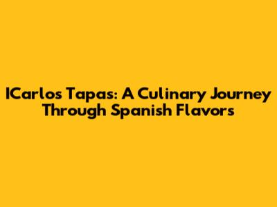 ICarlos Tapas: A Culinary Journey Through Spanish Flavors