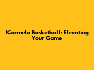 ICarmelo Basketball: Elevating Your Game