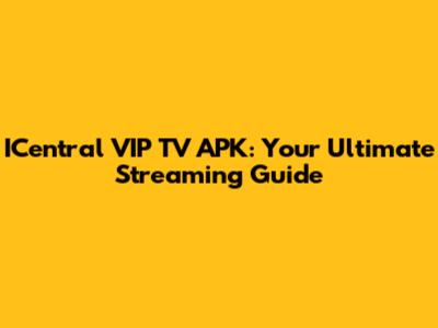 ICentral VIP TV APK: Your Ultimate Streaming Guide