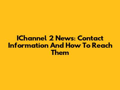 IChannel 2 News: Contact Information And How To Reach Them
