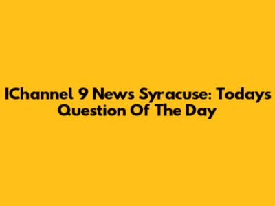 IChannel 9 News Syracuse: Today's Question Of The Day